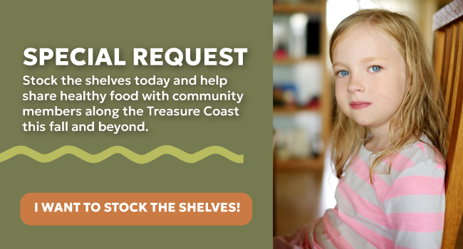 Special Request: Stock the shelves today and help share healthy food with community members along the Treasure Coast this fall and beyond.